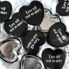 Load image into Gallery viewer, Love Will Tear Us Apart - Heart Shaped Button
